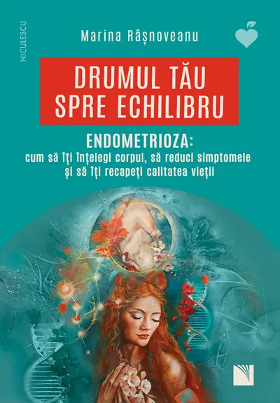 Drumul tău spre echilibru. ENDOMETRIOZA: cum să îţi înţelegi corpul, să reduci simptomele şi să îţi recapeţi calitatea vieţii