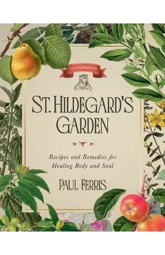 St. Hildegard's Garden: Recipes and Remedies for Healing Body and Soul