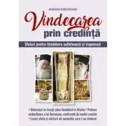 Vindecarea prin credinta. Sfaturi pentru tamaduire sufleteasca si trupeasca