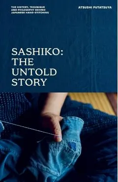 Sashiko: The Untold Story: The History, Technique and Philosophy Behind Japanese Hand-Stitching