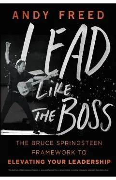 Lead Like the Boss: The Bruce Springsteen Framework to Elevating Your Leadership