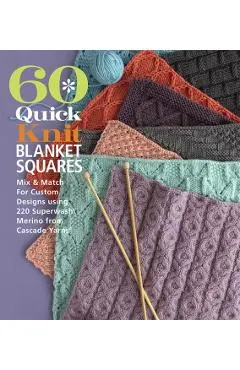 60 Quick Knit Blanket Squares: Mix & Match for Custom Designs Using 220 Superwash(r) Merino from Cascade Yarns(r)