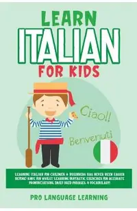 Learn Italian for Kids: Learning Italian for Children & Beginners Has Never Been Easier Before! Have Fun Whilst Learning Fantastic Exercises f