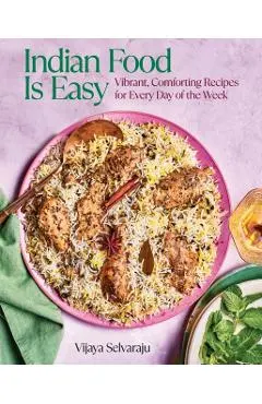 Indian Food Is Easy: Vibrant, Comforting Recipes for Every Day of the Week
