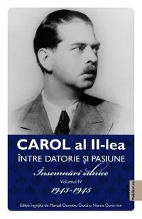 eBook Carol al II-lea intre datorie si pasiune Vol.4 Insemnari zilnice 1943-1945