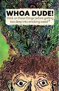 Whoa Dude!Think on these things before getting too deep into smoking Weed*: *or what the science of marijuana is telling us about the harmful effects