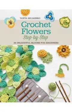 Crochet Flowers Step-By-Step: 35 Delightful Blooms for Beginners