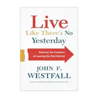 Live Like There's No Yesterday: Discover the Freedom of Leaving the Past Behind
