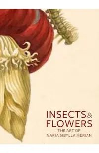 Insects and Flowers: The Art of Maria Sibylla Merian