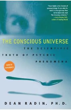 The Conscious Universe: The Scientific Truth of Psychic Phenomena