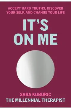 It's on Me: Accept Hard Truths, Discover Your Self, and Change Your Life
