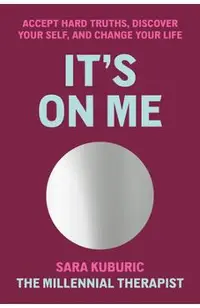 It's on Me: Accept Hard Truths, Discover Your Self, and Change Your Life