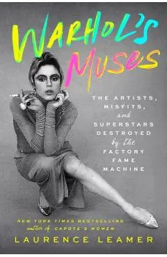 Warhol's Muses: The Artists, Misfits, and Superstars Destroyed by the Factory Fame Machine