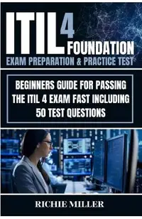 ITIL 4 Foundation Exam Preparation & Practice Test: Beginners Guide for Passing the ITIL 4 Exam Fast Including 50 Test Questions