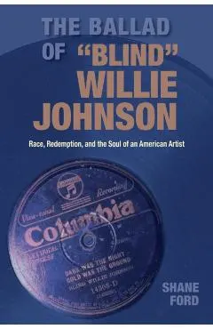 The Ballad of Blind Willie Johnson: Race, Redemption, and the Soul of an American Artist