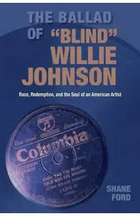 The Ballad of Blind Willie Johnson: Race, Redemption, and the Soul of an American Artist