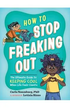 How to Stop Freaking Out: The Ultimate Guide to Keeping Cool When Life Feels Chaotic