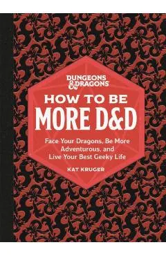 Dungeons & Dragons: How to Be More D&d: Face Your Dragons, Be More Adventurous, and Live Your Best Geeky Life