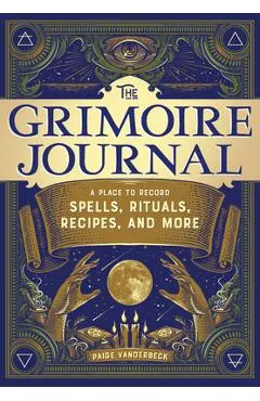 The Grimoire Journal: A Place to Record Spells, Rituals, Recipes, and More