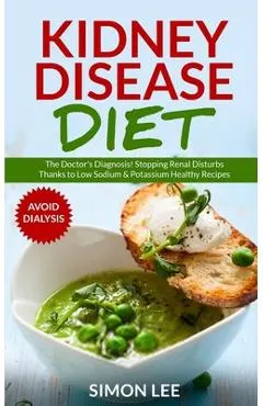 Kidney Disease Diet: The Doctor's Diagnosis! Stopping Renal Disturbs Thanks To Low Sodium & Potassium Healthy Recipes [AVOID DIALYSIS]