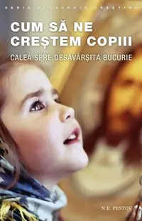 Cum să ne creștem copiii. Calea spre desăvârșita bucurie - Paperback brosat - N.E. Pestov