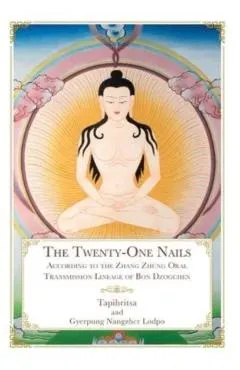 The Twenty-One Nails: According to the Zhang Zhung Oral Transmission Lineage of Bon Dzogchen