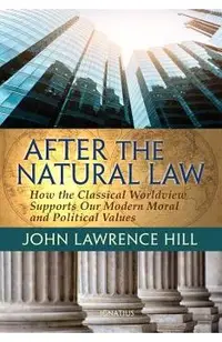 After the Natural Law: How the Classical Worldview Supports Our Modern Moral and Political Views