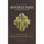 Sfintele Pasti pe intelesul tuturor. Ghid pascal de viata duhovniceasca