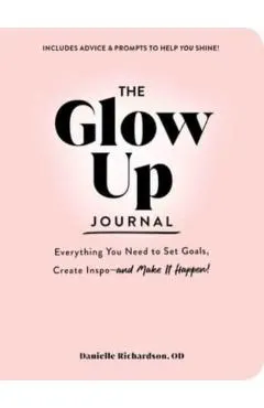 The Glow Up Journal: Everything You Need to Set Goals, Create Inspo--And Make It Happen!