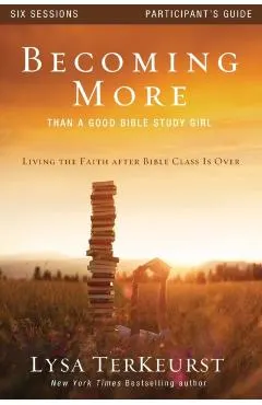 Becoming More Than a Good Bible Study Girl: Living the Faith After Bible Class Is Over