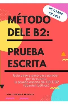 Método Dele B2: PRUEBA ESCRITA: Guía paso a paso para aprobar por tu cuenta la prueba escrita del DELE B2 (Spanish Edition)