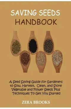 Saving Seeds Handbook: A Seed Saving Guide for Gardeners to Sow, Harvest, Clean, and Store Vegetable and Flower Seeds Plus Techniques To Get