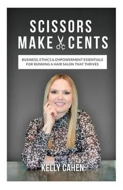 Scissors Make Cents: Business, Ethics & Empowerment Essentials for Running a Hair Salon that Thrives