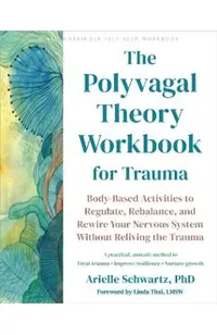 The Polyvagal Theory Workbook for Trauma: Body-Based Activities to Regulate, Rebalance, and Rewire Your Nervous System Without Reliving the Trauma
