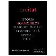 Excitat. Istoria hormonilor si modul in care controleaza aproape totul