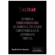 Excitat. Istoria hormonilor si modul in care controleaza aproape totul