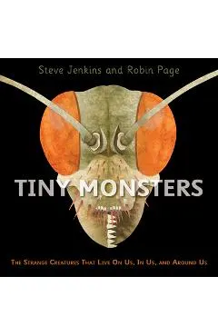 Tiny Monsters: The Strange Creatures That Live on Us, in Us, and Around Us