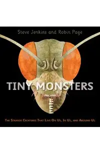 Tiny Monsters: The Strange Creatures That Live on Us, in Us, and Around Us