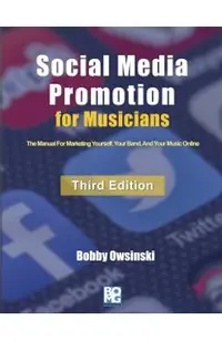 Social Media Promotion For Musicians - Third Edition: The Manual For Marketing Yourself, Your Band, And Your Music Online