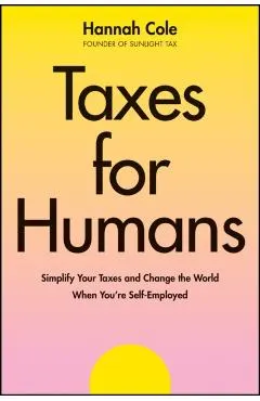Taxes for Humans: Simplify Your Taxes and Change the World When You're Self-Employed
