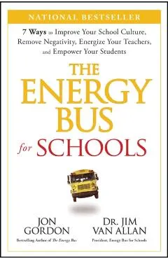 The Energy Bus for Schools: 7 Ways to Improve Your School Culture, Remove Negativity, Energize Your Teachers, and Empower Your Students