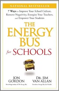 The Energy Bus for Schools: 7 Ways to Improve Your School Culture, Remove Negativity, Energize Your Teachers, and Empower Your Students