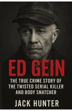 Ed Gein: The True Crime Story of the Twisted Serial Killer and Body Snatcher