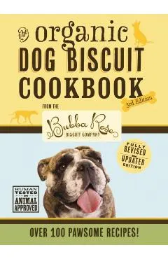 The Organic Dog Biscuit Cookbook (the Revised & Expanded Third Edition), 3: Featuring Over 100 Pawsome Recipes from the Bubba Rose Biscuit Company! (D