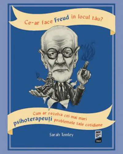 Ce-ar face Freud în locul tău? Cum ar rezolva cei mai mari psihoterapeuți problemele tale cotidiene