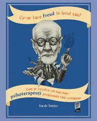 Ce-ar face Freud în locul tău? Cum ar rezolva cei mai mari psihoterapeuți problemele tale cotidiene