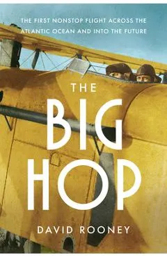 The Big Hop: The First Non-Stop Flight Across the Atlantic Ocean and Into the Future