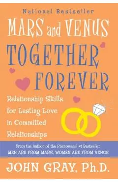 Mars and Venus Together Forever: Relationship Skills for Lasting Love in Committed Relationships