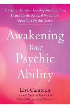 Awakening Your Psychic Ability: A Practical Guide to Develop Your Intuition, Demystify the Spiritual World, and Open Your Psychic Senses