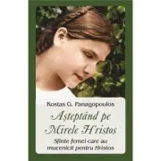 Asteptand pe Mirele Hristos. Sfinte femei care au mucenicit pentru Hristos